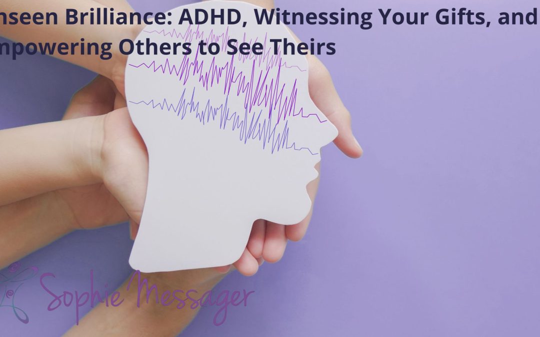 Unseen Brilliance: ADHD, Witnessing Your Gifts, and Empowering Others to See Theirs