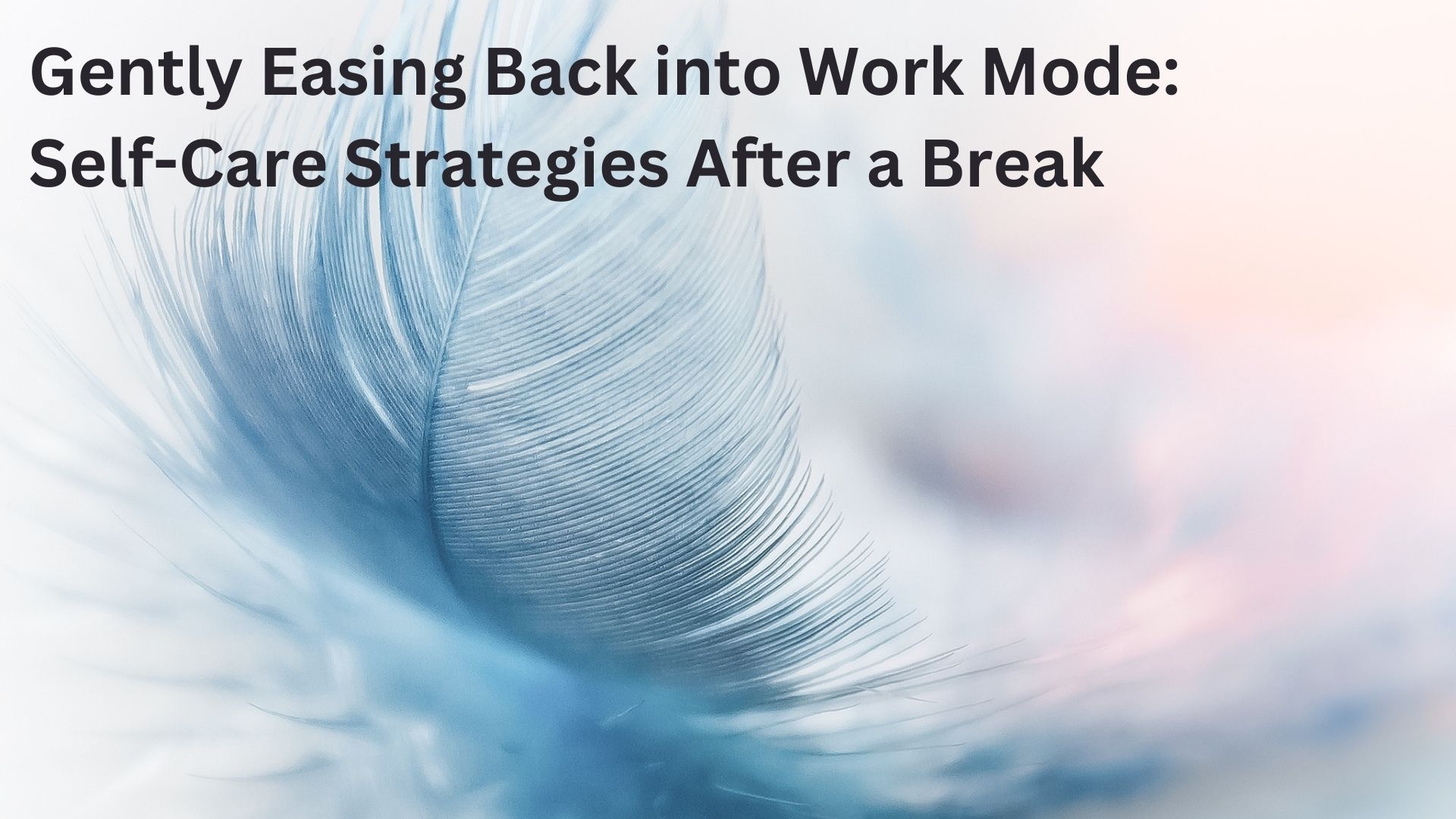 Gently Easing Back into Work Mode: Self-Care Strategies After a Break